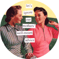Let's Ignore Our Mother's Well-meant Advice