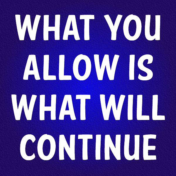 what you will allow is what will continue
